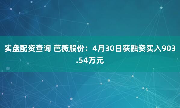 实盘配资查询 芭薇股份：4月30日获融资买入903.54万元