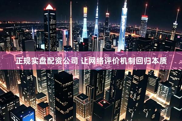 正规实盘配资公司 让网络评价机制回归本质