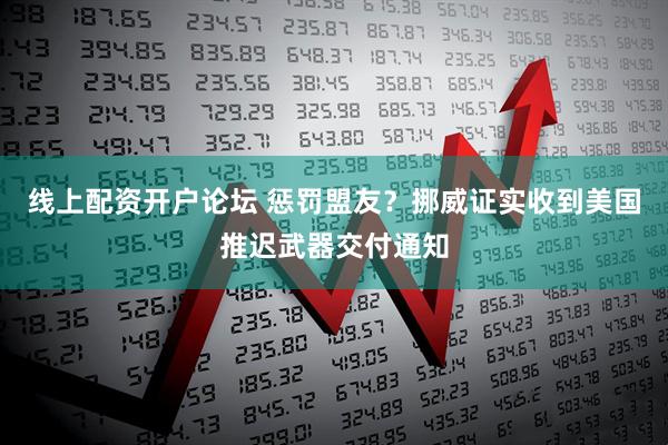 线上配资开户论坛 惩罚盟友？挪威证实收到美国推迟武器交付通知